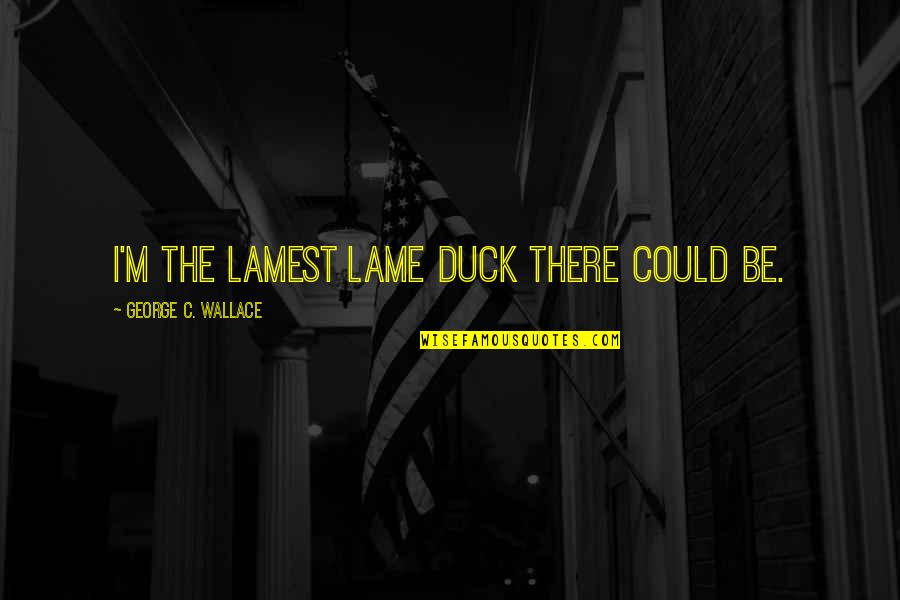Shoker D Quotes By George C. Wallace: I'm the lamest lame duck there could be.