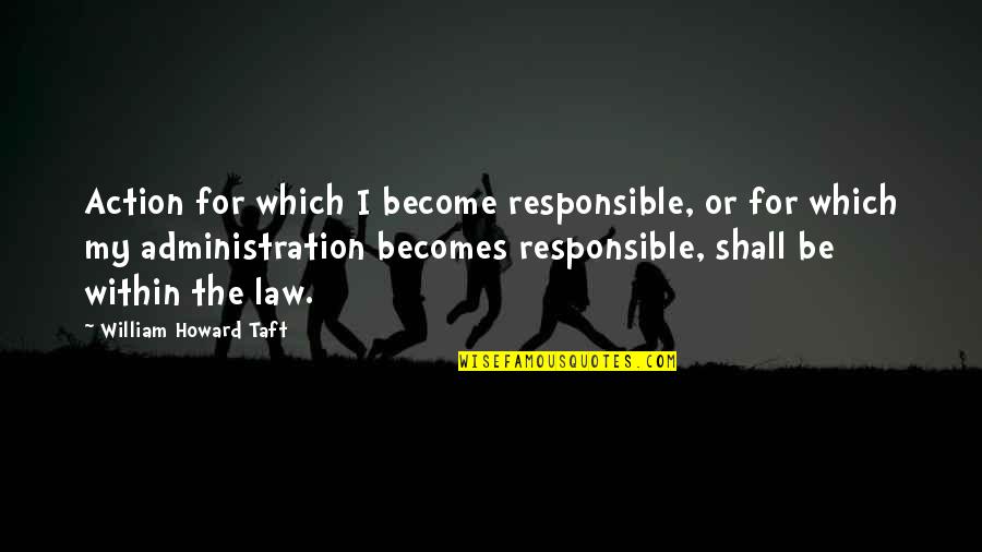 Shoking Quotes By William Howard Taft: Action for which I become responsible, or for