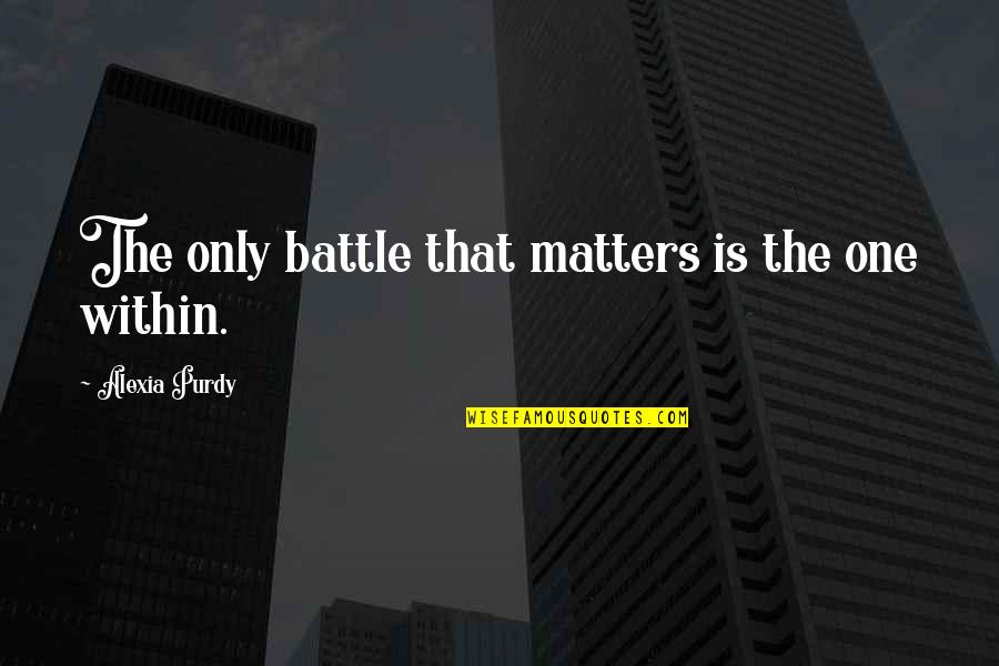 Shoko Nishimiya Quotes By Alexia Purdy: The only battle that matters is the one Shoko Nishimiya Quotes By Alexia Purdy: The only battle that matters is the one