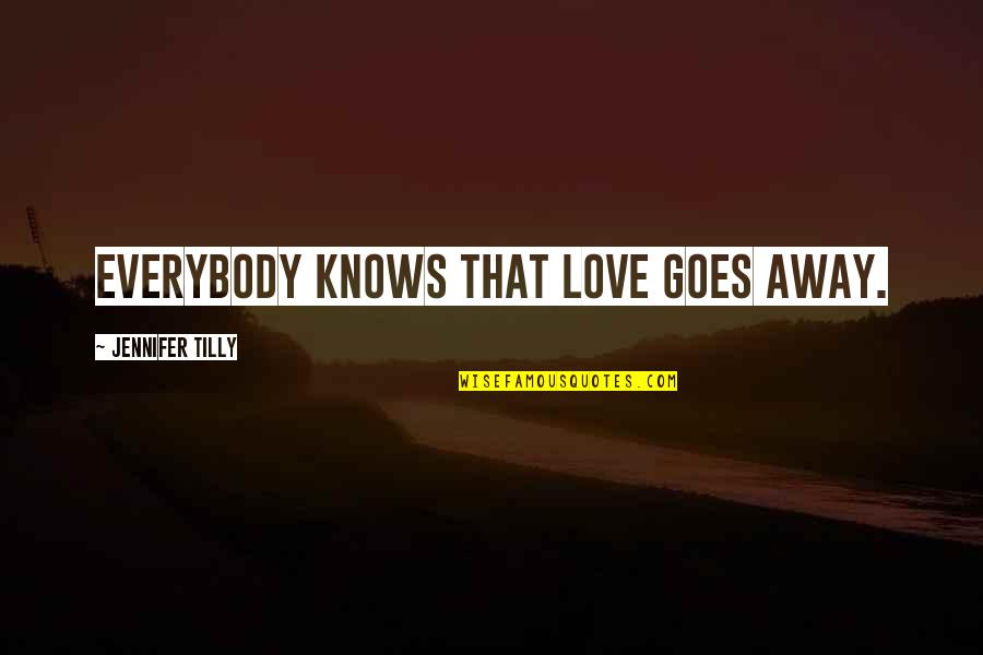 Shokolo Quotes By Jennifer Tilly: Everybody knows that love goes away. Shokolo Quotes By Jennifer Tilly: Everybody knows that love goes away.
