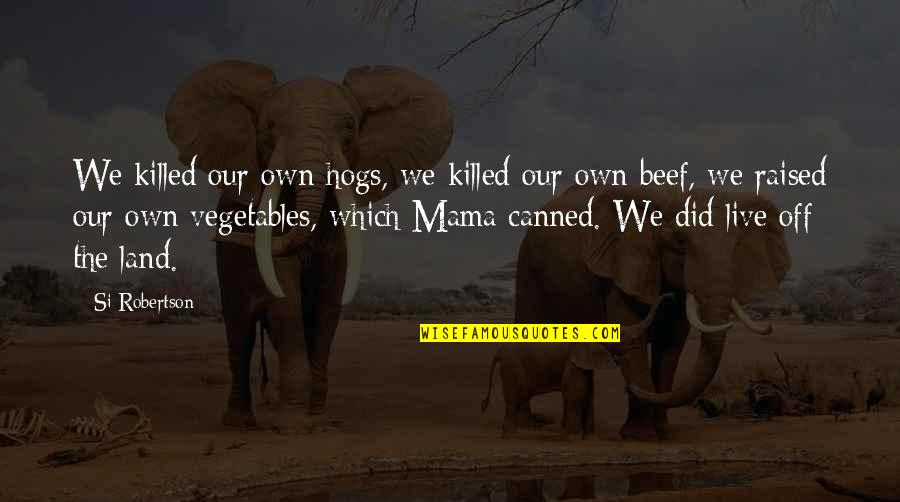 Shokri Quotes By Si Robertson: We killed our own hogs, we killed our Shokri Quotes By Si Robertson: We killed our own hogs, we killed our
