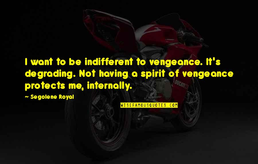 Shokrian Quotes By Segolene Royal: I want to be indifferent to vengeance. It's