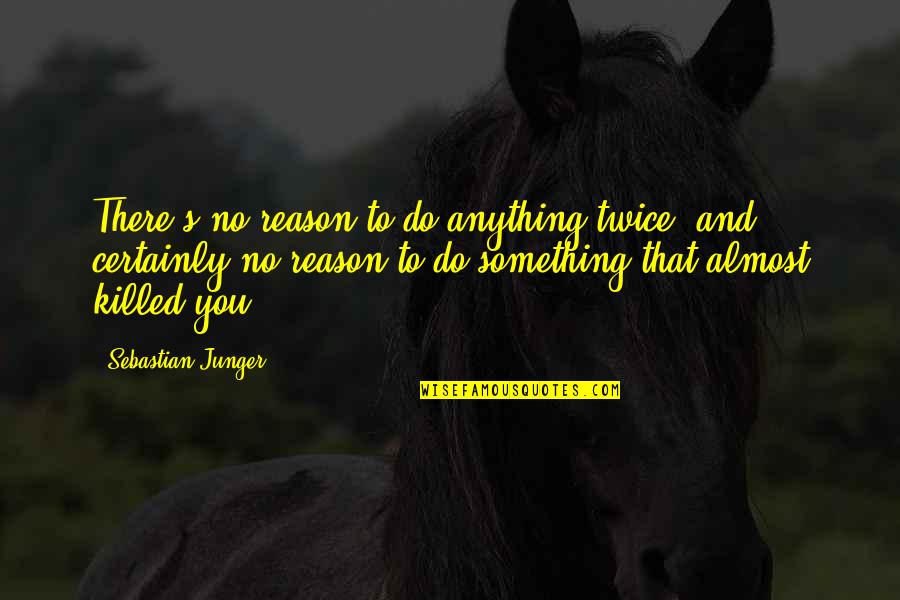Sholay Friendship Quotes By Sebastian Junger: There's no reason to do anything twice, and Sholay Friendship Quotes By Sebastian Junger: There's no reason to do anything twice, and