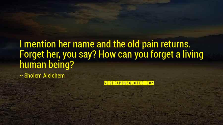 Sholem Aleichem Quotes By Sholem Aleichem: I mention her name and the old pain