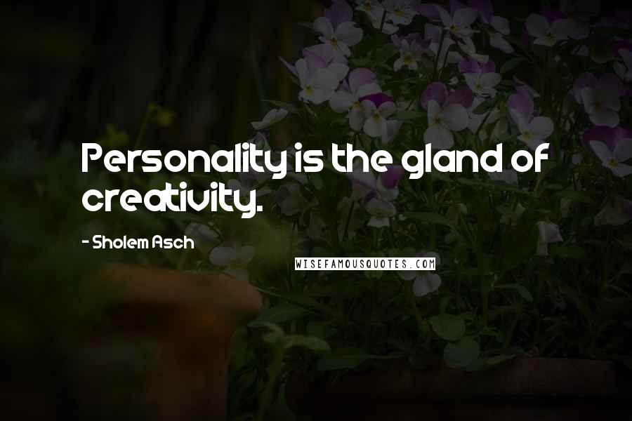 Sholem Asch quotes: Personality is the gland of creativity.