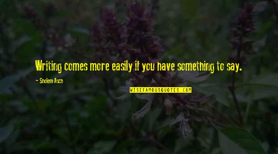Sholem Asch Quotes By Sholem Asch: Writing comes more easily if you have something