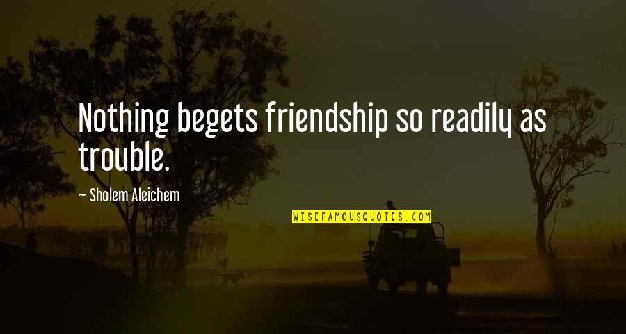 Sholem Quotes By Sholem Aleichem: Nothing begets friendship so readily as trouble.