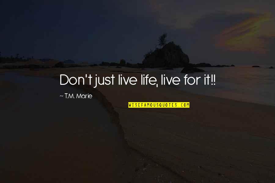 Sholem Quotes By T.M. Marie: Don't just live life, live for it!!