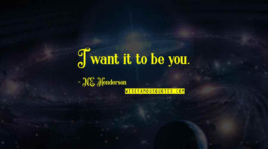 Sholev Pty Quotes By N.E. Henderson: I want it to be you. Sholev Pty Quotes By N.E. Henderson: I want it to be you.