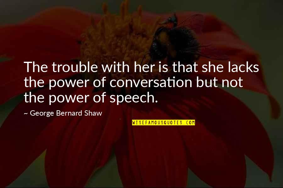 Sholley Indian Quotes By George Bernard Shaw: The trouble with her is that she lacks Sholley Indian Quotes By George Bernard Shaw: The trouble with her is that she lacks