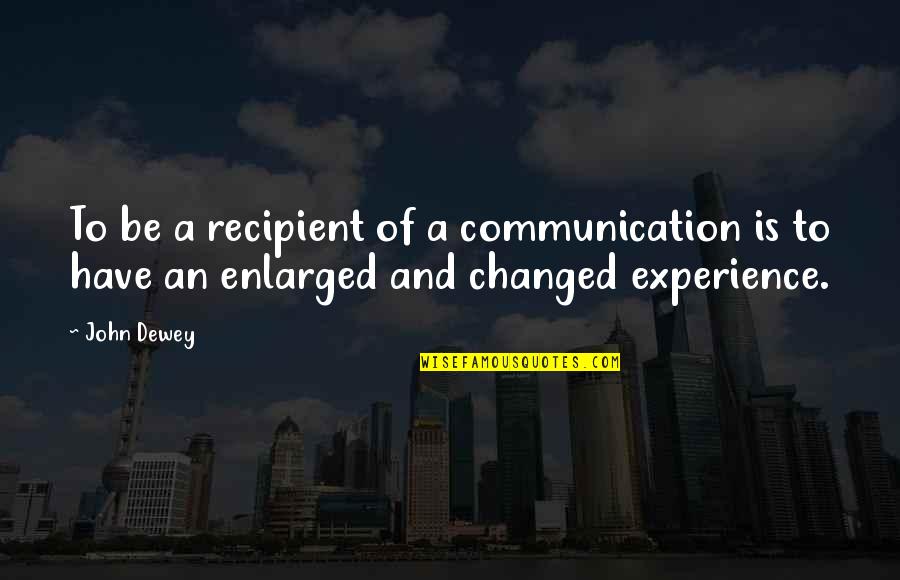 Sholly Drive Mechanicsburg Quotes By John Dewey: To be a recipient of a communication is