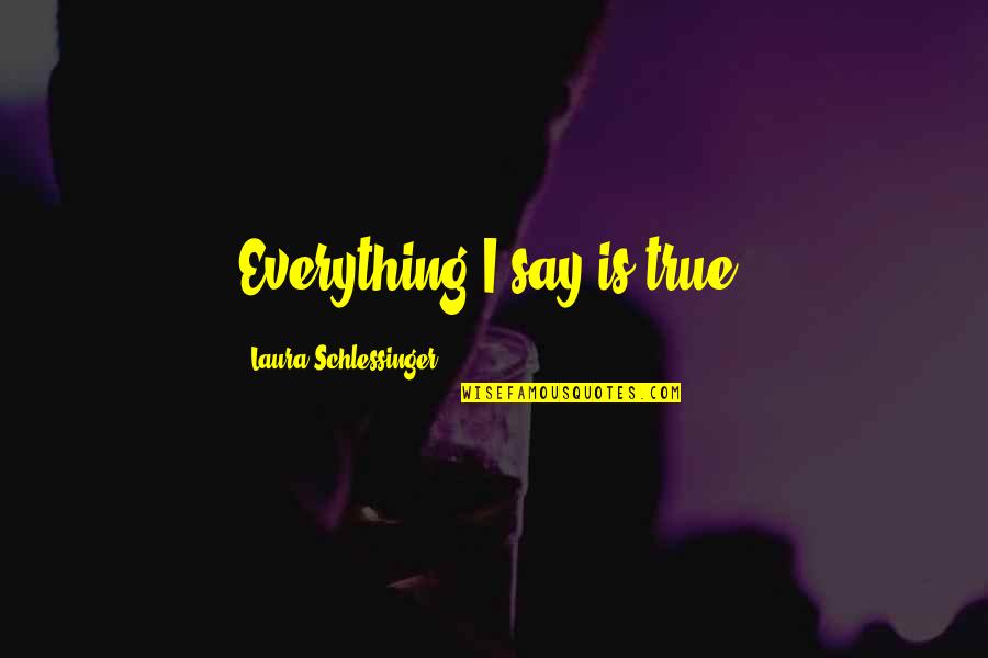 Sholly Fisch Quotes By Laura Schlessinger: Everything I say is true. Sholly Fisch Quotes By Laura Schlessinger: Everything I say is true.