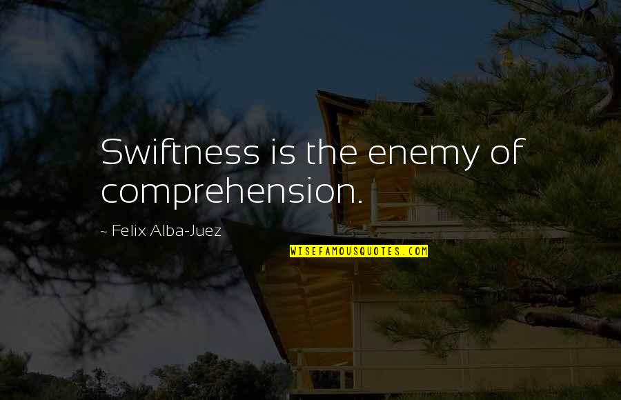 Sholokhov Books Quotes By Felix Alba-Juez: Swiftness is the enemy of comprehension. Sholokhov Books Quotes By Felix Alba-Juez: Swiftness is the enemy of comprehension.