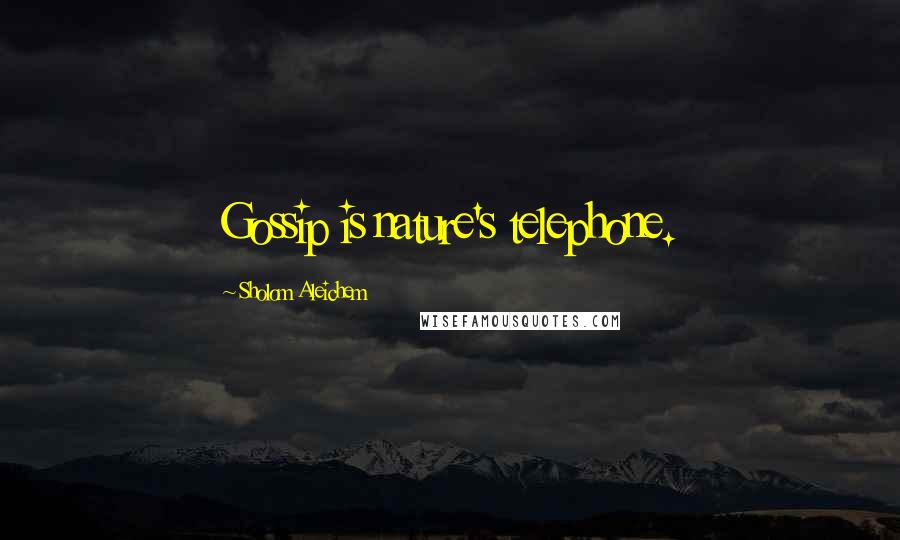 Sholom Aleichem quotes: Gossip is nature's telephone.