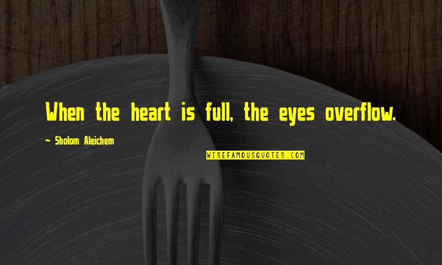 Sholom Aleichem Quotes By Sholom Aleichem: When the heart is full, the eyes overflow. Sholom Aleichem Quotes By Sholom Aleichem: When the heart is full, the eyes overflow.