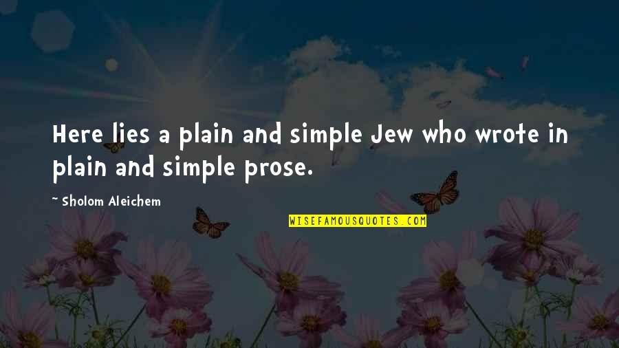 Sholom Aleichem Quotes By Sholom Aleichem: Here lies a plain and simple Jew who Sholom Aleichem Quotes By Sholom Aleichem: Here lies a plain and simple Jew who