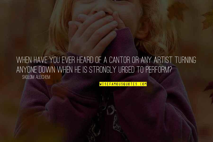 Sholom Aleichem Quotes By Sholom Aleichem: When have you ever heard of a cantor Sholom Aleichem Quotes By Sholom Aleichem: When have you ever heard of a cantor
