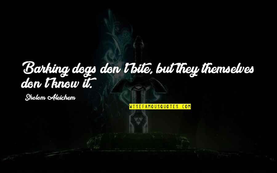 Sholom Aleichem Quotes By Sholom Aleichem: Barking dogs don't bite, but they themselves don't Sholom Aleichem Quotes By Sholom Aleichem: Barking dogs don't bite, but they themselves don't