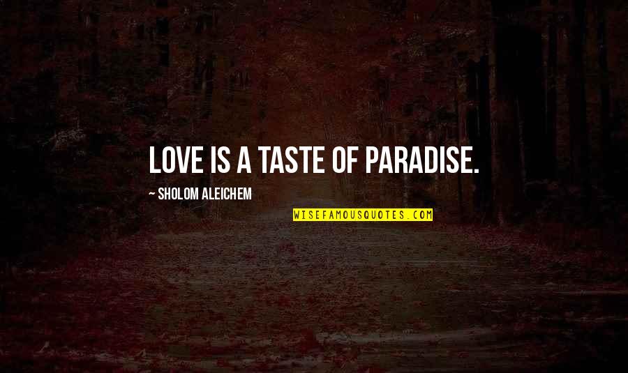 Sholom Aleichem Quotes By Sholom Aleichem: Love is a taste of paradise. Sholom Aleichem Quotes By Sholom Aleichem: Love is a taste of paradise.