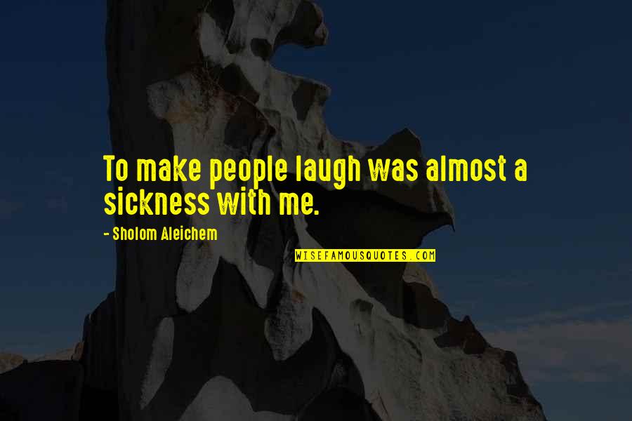 Sholom Aleichem Quotes By Sholom Aleichem: To make people laugh was almost a sickness Sholom Aleichem Quotes By Sholom Aleichem: To make people laugh was almost a sickness