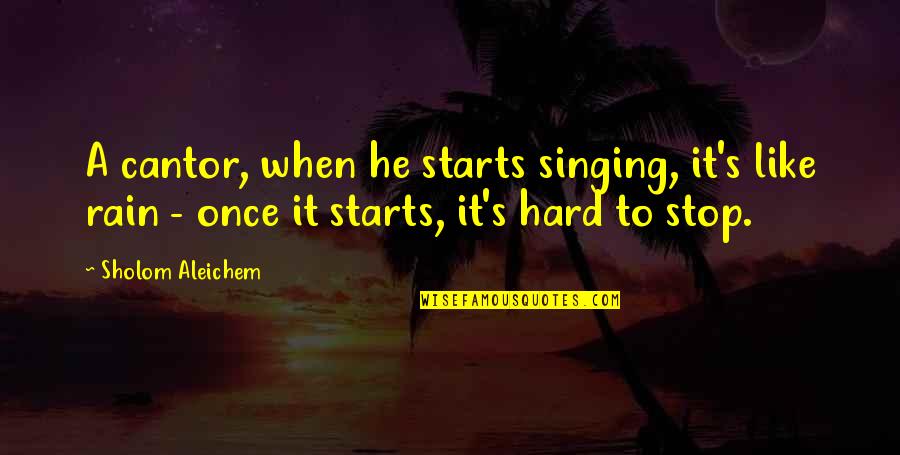Sholom Aleichem Quotes By Sholom Aleichem: A cantor, when he starts singing, it's like Sholom Aleichem Quotes By Sholom Aleichem: A cantor, when he starts singing, it's like