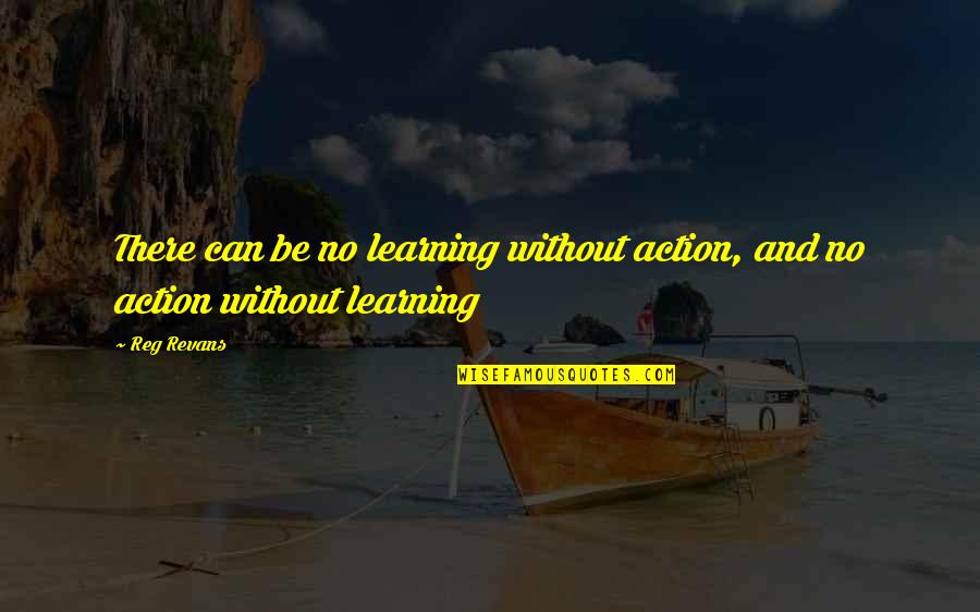 Sholom Quotes By Reg Revans: There can be no learning without action, and