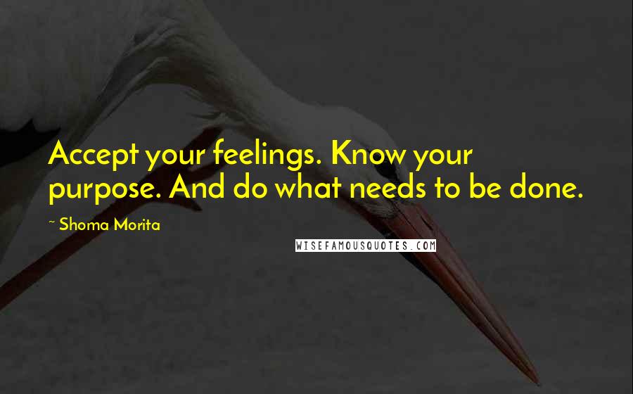 Shoma Morita quotes: Accept your feelings. Know your purpose. And do what needs to be done.