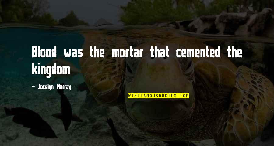 Shomari Stone Quotes By Jocelyn Murray: Blood was the mortar that cemented the kingdom