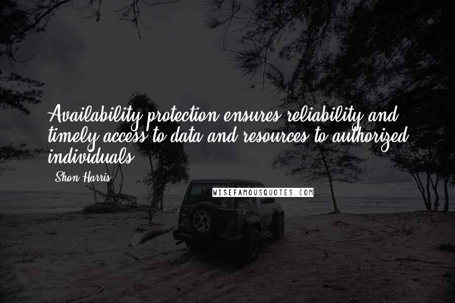 Shon Harris quotes: Availability protection ensures reliability and timely access to data and resources to authorized individuals.