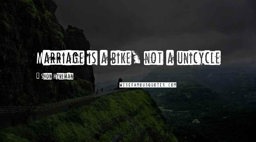 Shon Hyneman quotes: Marriage is a bike, not a unicycle