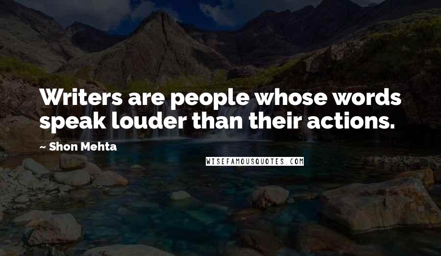 Shon Mehta quotes: Writers are people whose words speak louder than their actions.