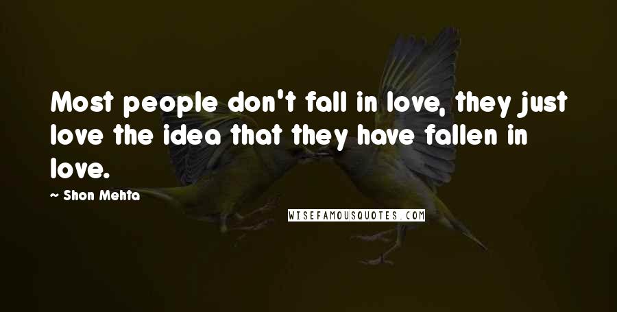 Shon Mehta quotes: Most people don't fall in love, they just love the idea that they have fallen in love.