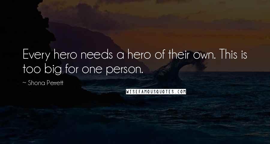 Shona Perrett quotes: Every hero needs a hero of their own. This is too big for one person.