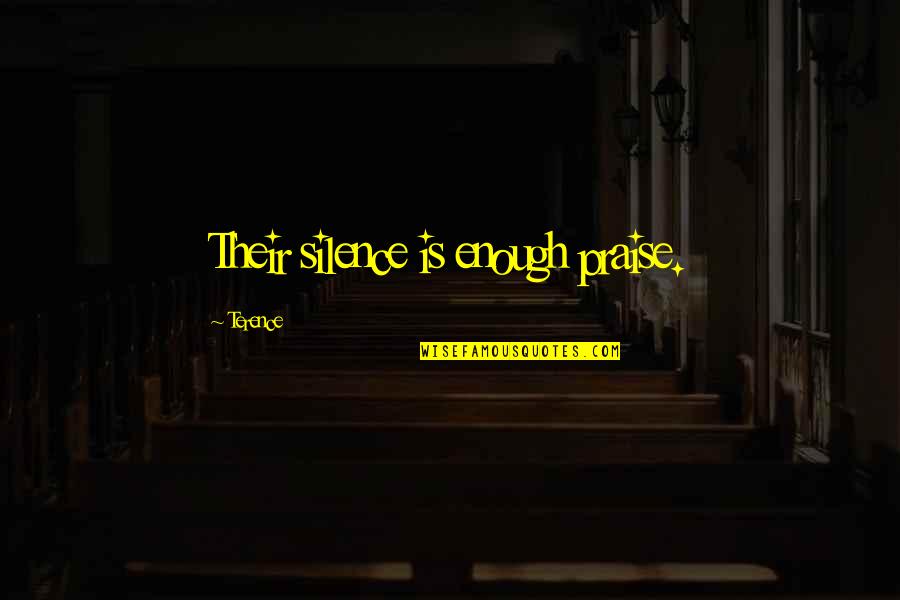 Shonae Miller Quotes By Terence: Their silence is enough praise. Shonae Miller Quotes By Terence: Their silence is enough praise.