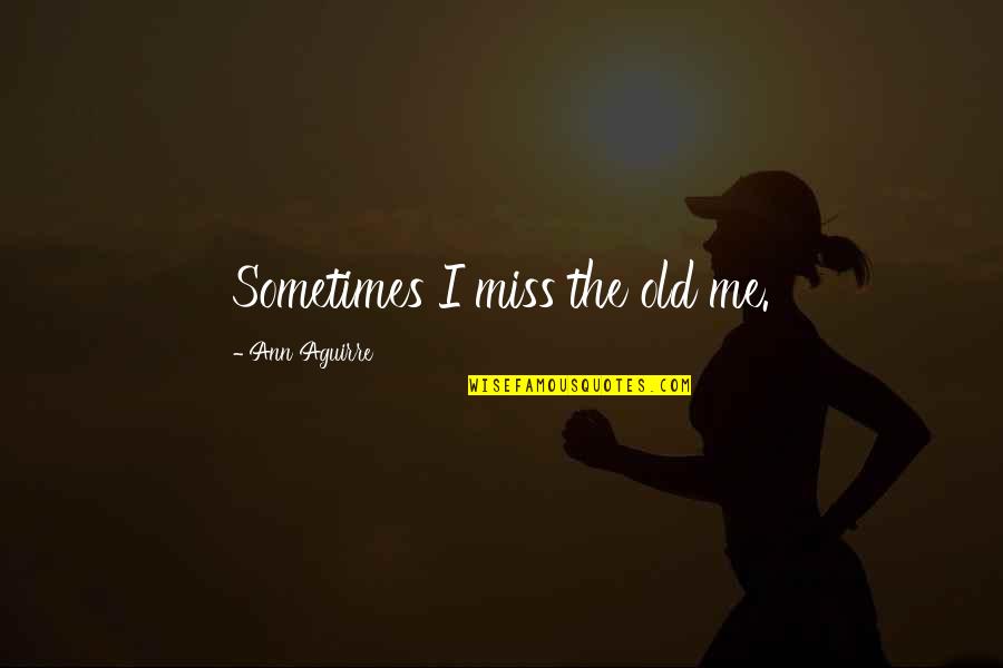 Shonagon Pillow Book Quotes By Ann Aguirre: Sometimes I miss the old me. Shonagon Pillow Book Quotes By Ann Aguirre: Sometimes I miss the old me.