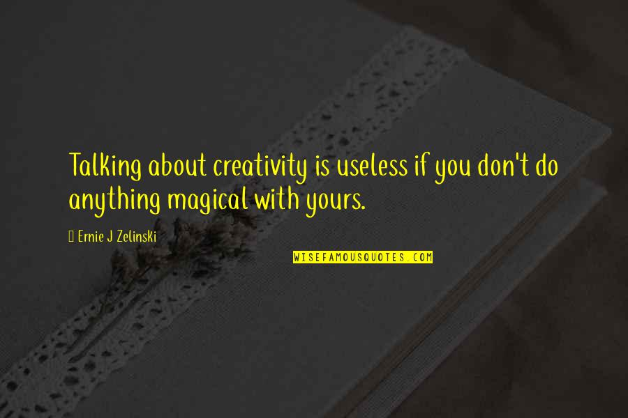 Shonagon Quotes By Ernie J Zelinski: Talking about creativity is useless if you don't