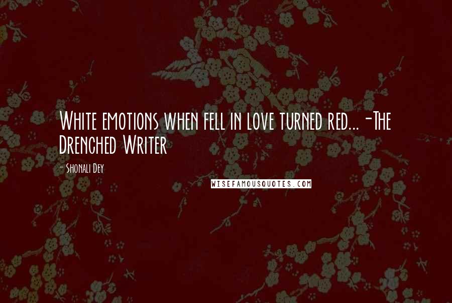 Shonali Dey quotes: White emotions when fell in love turned red...-The Drenched Writer