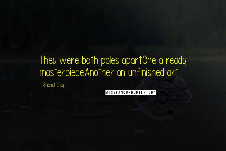 Shonali Dey quotes: They were both poles apartOne a ready masterpieceAnother an unfinished art...