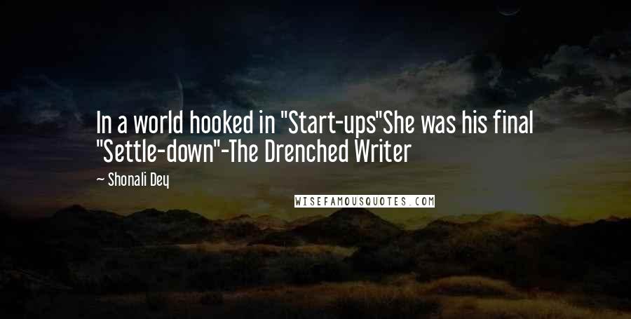 Shonali Dey quotes: In a world hooked in "Start-ups"She was his final "Settle-down"-The Drenched Writer