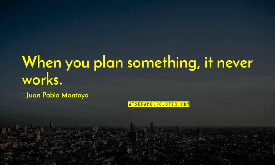 Shonali Quotes By Juan Pablo Montoya: When you plan something, it never works. Shonali Quotes By Juan Pablo Montoya: When you plan something, it never works.