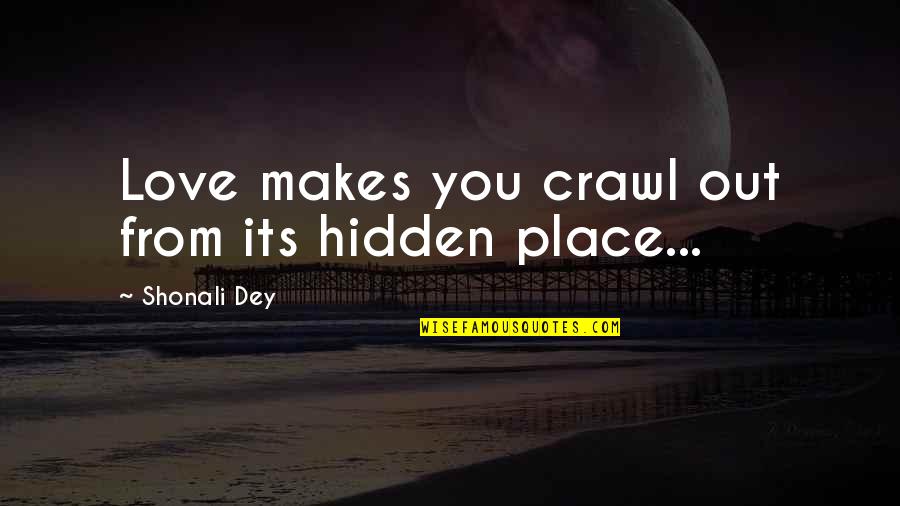 Shonali Quotes By Shonali Dey: Love makes you crawl out from its hidden Shonali Quotes By Shonali Dey: Love makes you crawl out from its hidden