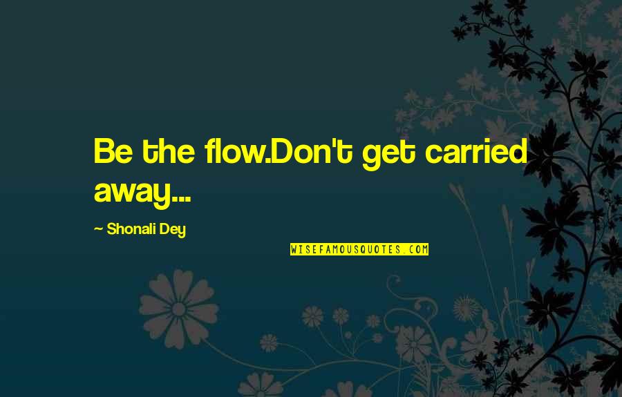 Shonali Quotes By Shonali Dey: Be the flow.Don't get carried away... Shonali Quotes By Shonali Dey: Be the flow.Don't get carried away...