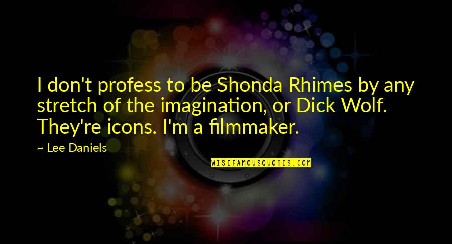 Shonda Quotes By Lee Daniels: I don't profess to be Shonda Rhimes by