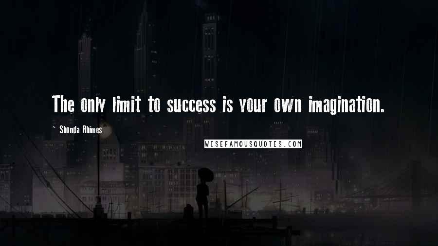 Shonda Rhimes quotes: The only limit to success is your own imagination.