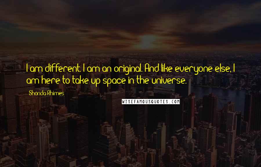 Shonda Rhimes quotes: I am different. I am an original. And like everyone else, I am here to take up space in the universe.