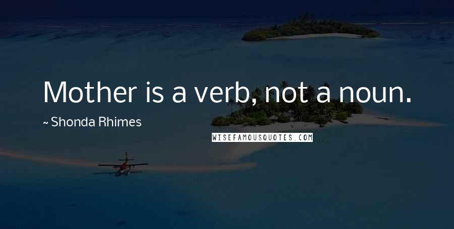 Shonda Rhimes quotes: Mother is a verb, not a noun.
