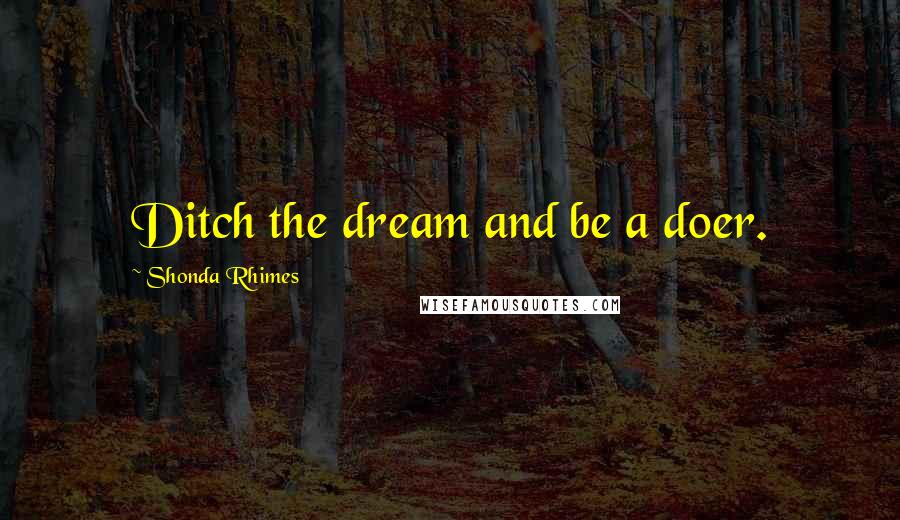 Shonda Rhimes quotes: Ditch the dream and be a doer.