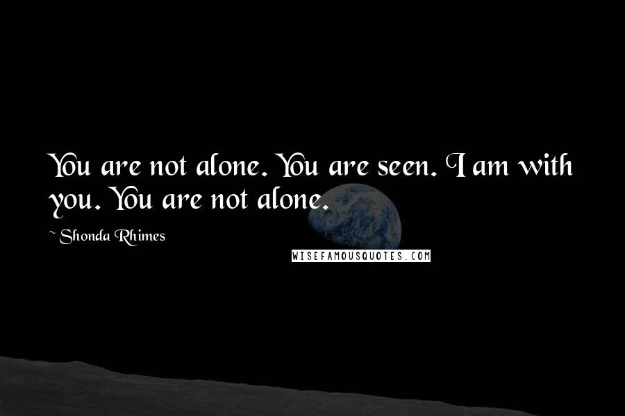 Shonda Rhimes quotes: You are not alone. You are seen. I am with you. You are not alone.