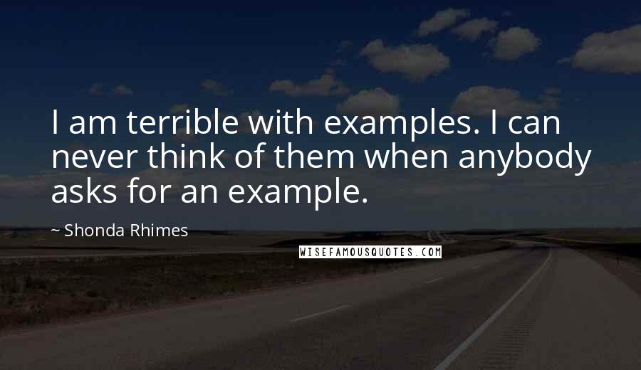 Shonda Rhimes quotes: I am terrible with examples. I can never think of them when anybody asks for an example.