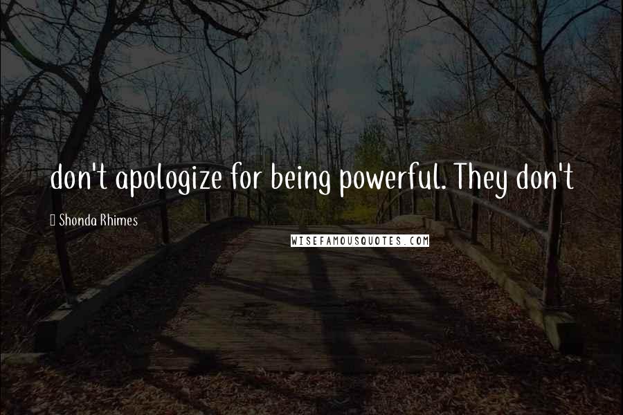 Shonda Rhimes quotes: don't apologize for being powerful. They don't